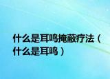 什么是耳鸣掩蔽疗法（什么是耳鸣）