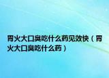 胃火大口臭吃什么药见效快（胃火大口臭吃什么药）