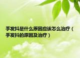 手发抖是什么原因应该怎么治疗（手发抖的原因及治疗）