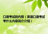 口语考试的内容（英语口语考试考什么内容简介介绍）