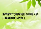 阴囊和肛门瘙痒用什么药膏（肛门瘙痒用什么药膏）