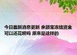 今日最新消息更新 余额宝冻结资金可以还花呗吗 原来是这样的