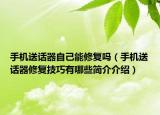 手机送话器自己能修复吗（手机送话器修复技巧有哪些简介介绍）
