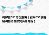 调解器651怎么解决（宽带651调制解调器怎么修复简介介绍）