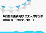 今日最新更新内容 三无人员怎么申请信用卡 三种技巧了解一下