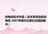 动物园美术作品（美术馆旁边的动物园 2007年明天出版社出版的图书）