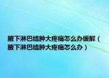 腋下淋巴结肿大疼痛怎么办缓解（腋下淋巴结肿大疼痛怎么办）