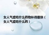 女人气虚吃什么药物补得最快（女人气虚吃什么药）