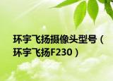 环宇飞扬摄像头型号（环宇飞扬F230）