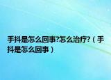 手抖是怎么回事?怎么治疗?（手抖是怎么回事）