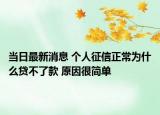 当日最新消息 个人征信正常为什么贷不了款 原因很简单