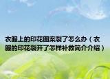 衣服上的印花图案裂了怎么办（衣服的印花裂开了怎样补救简介介绍）
