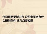 今日最新更新内容 公积金买房有什么限制条件 这几点要知道
