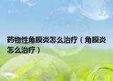 药物性角膜炎怎么治疗（角膜炎怎么治疗）