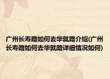 广州长寿路如何去华就路介绍(广州长寿路如何去华就路详细情况如何)