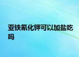 亚铁氰化钾可以加盐吃吗
