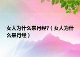 女人为什么来月经?（女人为什么来月经）