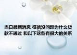 当日最新消息 征信没问题为什么贷款不通过 和以下这些有很大的关系