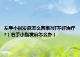 左手小指发麻怎么回事?好不好治疗?（右手小指发麻怎么办）