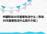 中国移动18元套餐包含什么（移动18元套餐包含什么简介介绍）