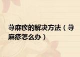 荨麻疹的解决方法（荨麻疹怎么办）