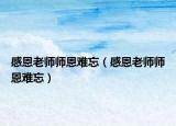 感恩老师师恩难忘（感恩老师师恩难忘）