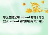 怎么登陆公司outlook邮箱（怎么登入outlook公司邮箱简介介绍）