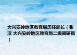 大兴安岭地区教育局历任局长（张滨 大兴安岭地区教育局二级调研员）
