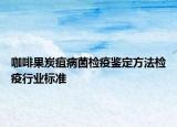 咖啡果炭疽病菌检疫鉴定方法检疫行业标准