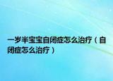 一岁半宝宝自闭症怎么治疗（自闭症怎么治疗）