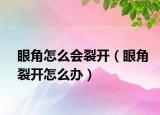 眼角怎么会裂开（眼角裂开怎么办）