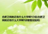 合肥卫岗附近有什么大学啊?介绍(合肥卫岗附近有什么大学啊?详细情况如何)