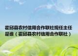 霍邱县农村信用合作联社现任主任是谁（霍邱县农村信用合作联社）