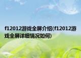 f12012游戏全屏介绍(f12012游戏全屏详细情况如何)