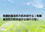 我国的最高权力机关是什么（我国最高权力机关是什么简介介绍）