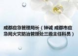 成都应急管理局长（钟诚 成都市应急局火灾防治管理处三级主任科员）