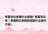 冬至与立冬有什么差别? 冬至与立冬（冬至和立冬的区别是什么简介介绍）