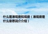 什么是准现房和现房（准现房是什么意思简介介绍）