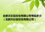 合肥天彩鼠标垫有限公司号码多少（合肥天彩鼠标垫有限公司）