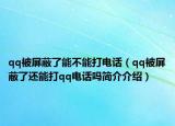 qq被屏蔽了能不能打电话（qq被屏蔽了还能打qq电话吗简介介绍）