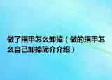 做了指甲怎么卸掉（做的指甲怎么自己卸掉简介介绍）