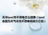 天冷ipad充不进电怎么回事（ipad会因为天气冷充不进电吗简介介绍）
