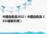 中国自助游2022（中国自助游 2016最新升级）