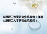太原理工大学研究生院导师（任军 太原理工大学研究生院教授）