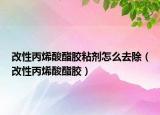 改性丙烯酸酯胶粘剂怎么去除（改性丙烯酸酯胶）