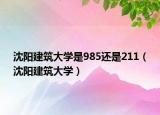 沈阳建筑大学是985还是211（沈阳建筑大学）