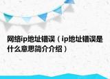 网络ip地址错误（ip地址错误是什么意思简介介绍）