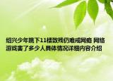 绍兴少年跳下11楼致残仍难戒网瘾 网络游戏害了多少人具体情况详细内容介绍
