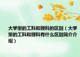 大学里的工科和理科的区别（大学里的工科和理科有什么区别简介介绍）