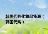 韩国代购化妆品货源（韩国代购）